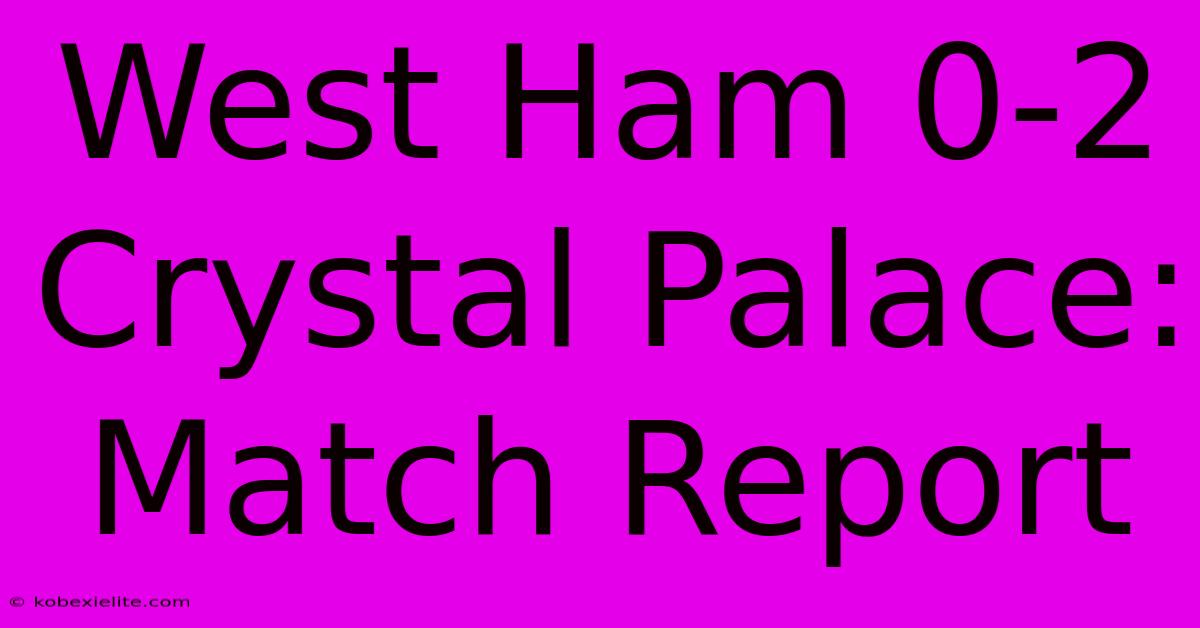 West Ham 0-2 Crystal Palace: Match Report