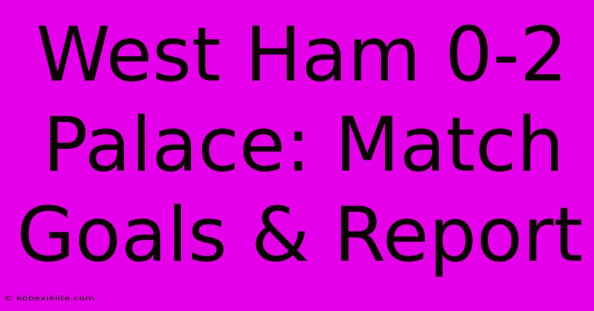 West Ham 0-2 Palace: Match Goals & Report