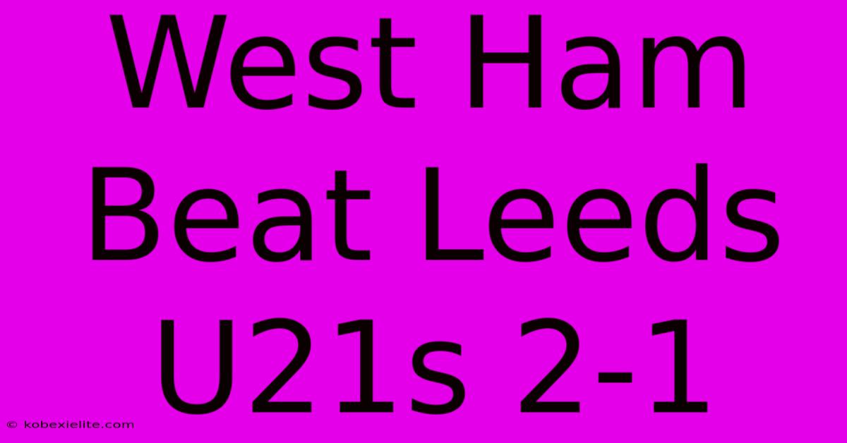 West Ham Beat Leeds U21s 2-1