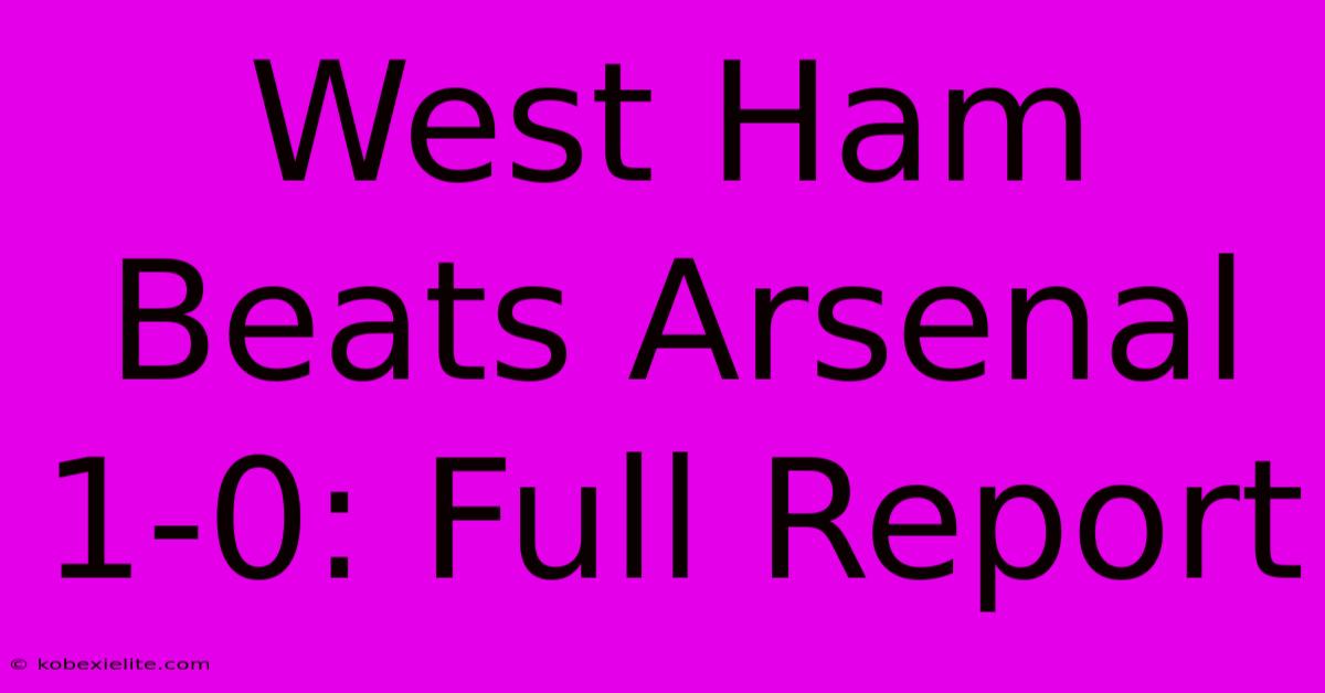 West Ham Beats Arsenal 1-0: Full Report