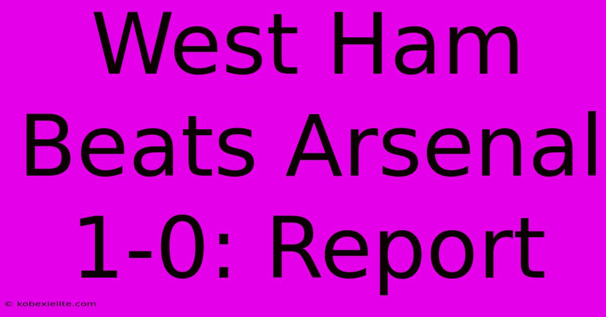 West Ham Beats Arsenal 1-0: Report