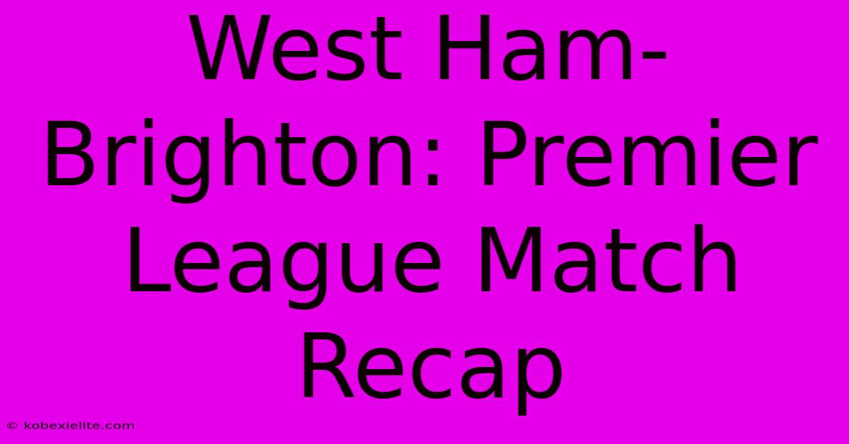 West Ham-Brighton: Premier League Match Recap