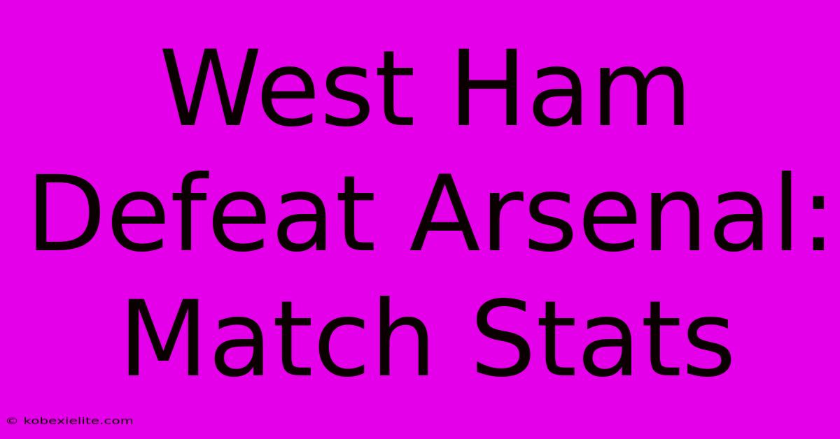 West Ham Defeat Arsenal: Match Stats