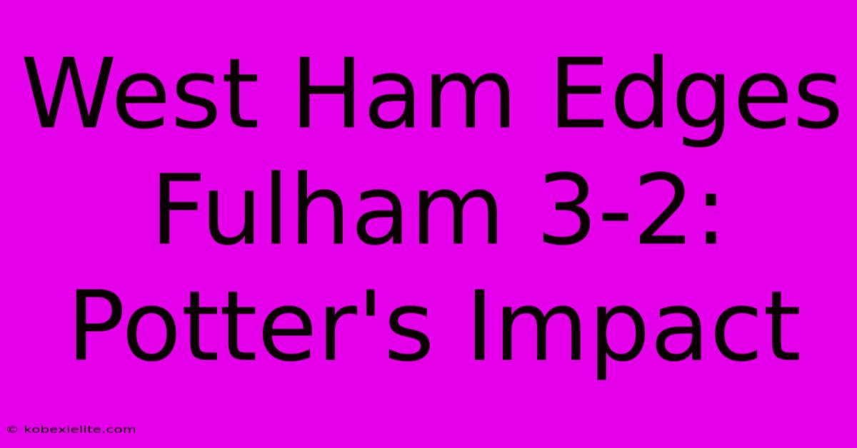 West Ham Edges Fulham 3-2: Potter's Impact