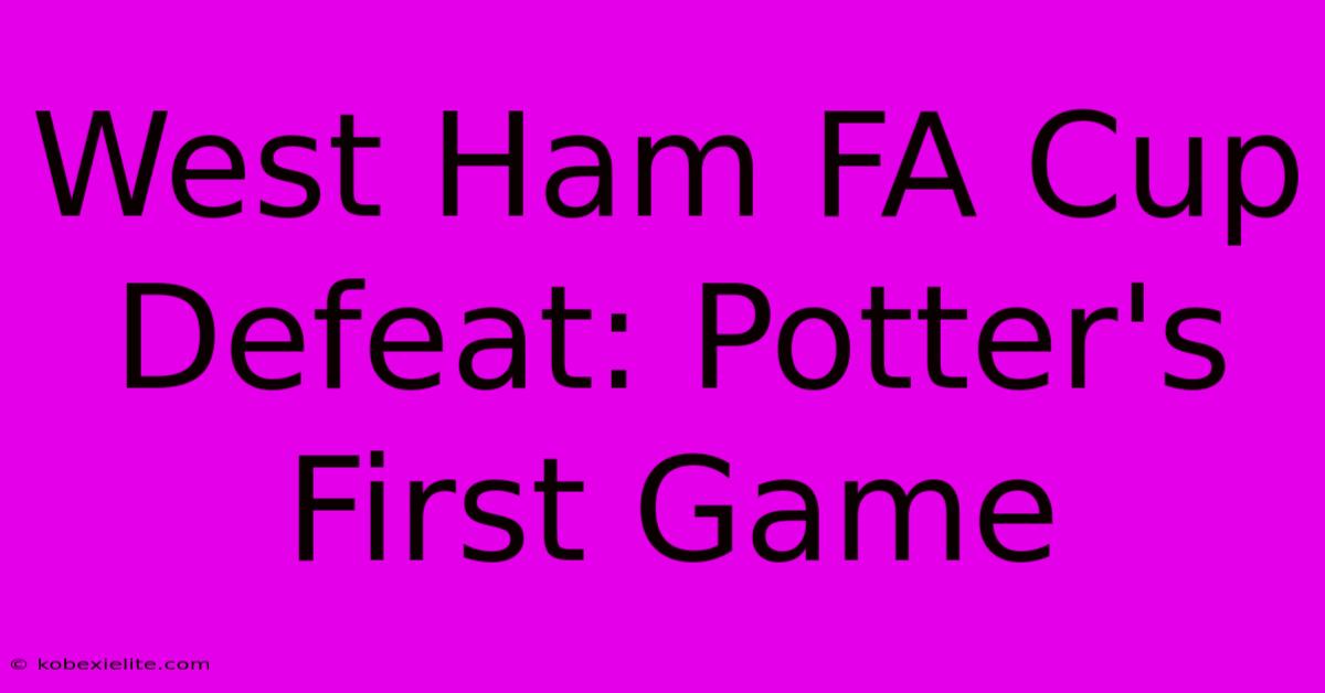 West Ham FA Cup Defeat: Potter's First Game