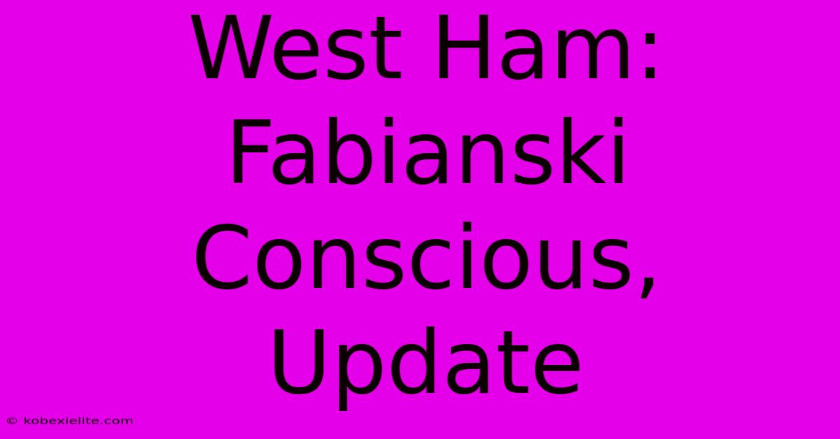 West Ham: Fabianski Conscious, Update