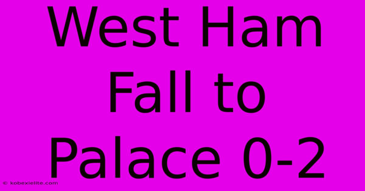 West Ham Fall To Palace 0-2