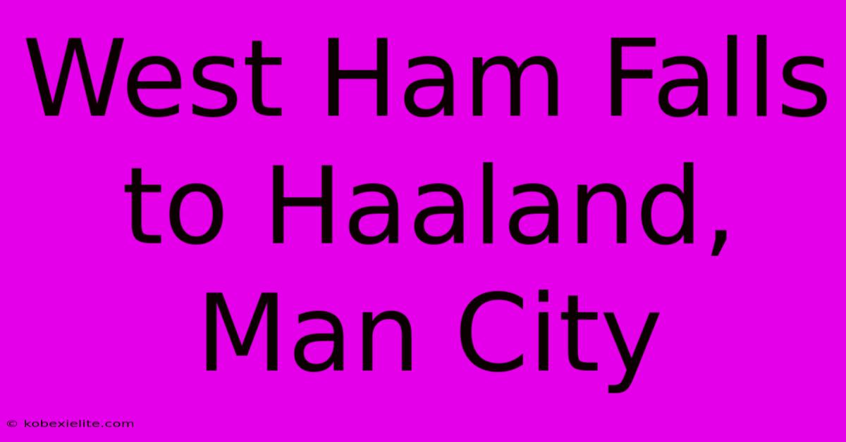 West Ham Falls To Haaland, Man City