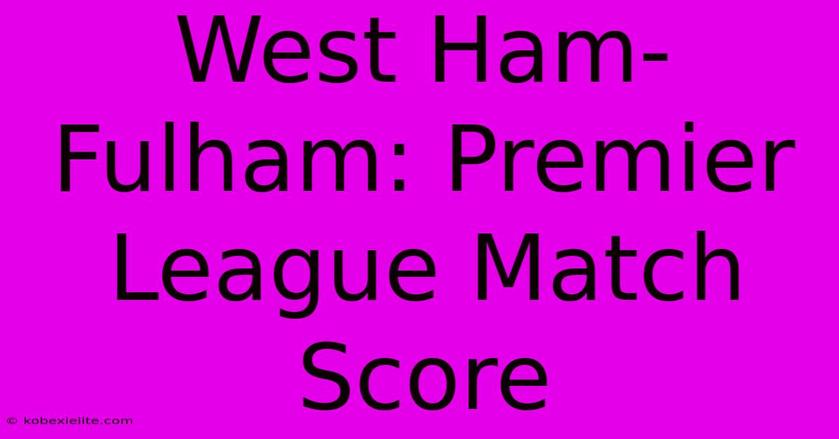 West Ham-Fulham: Premier League Match Score