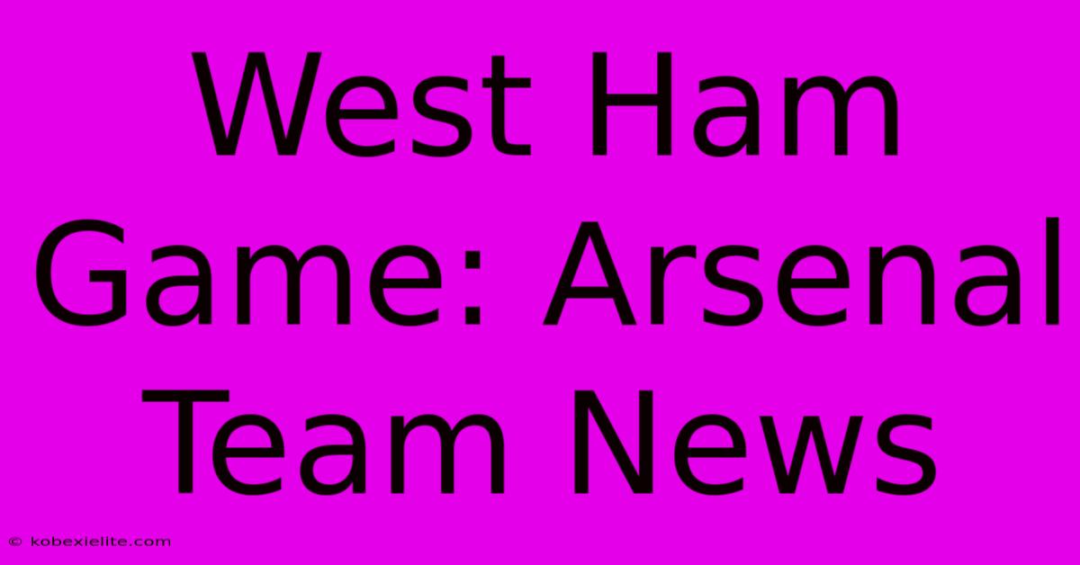 West Ham Game: Arsenal Team News