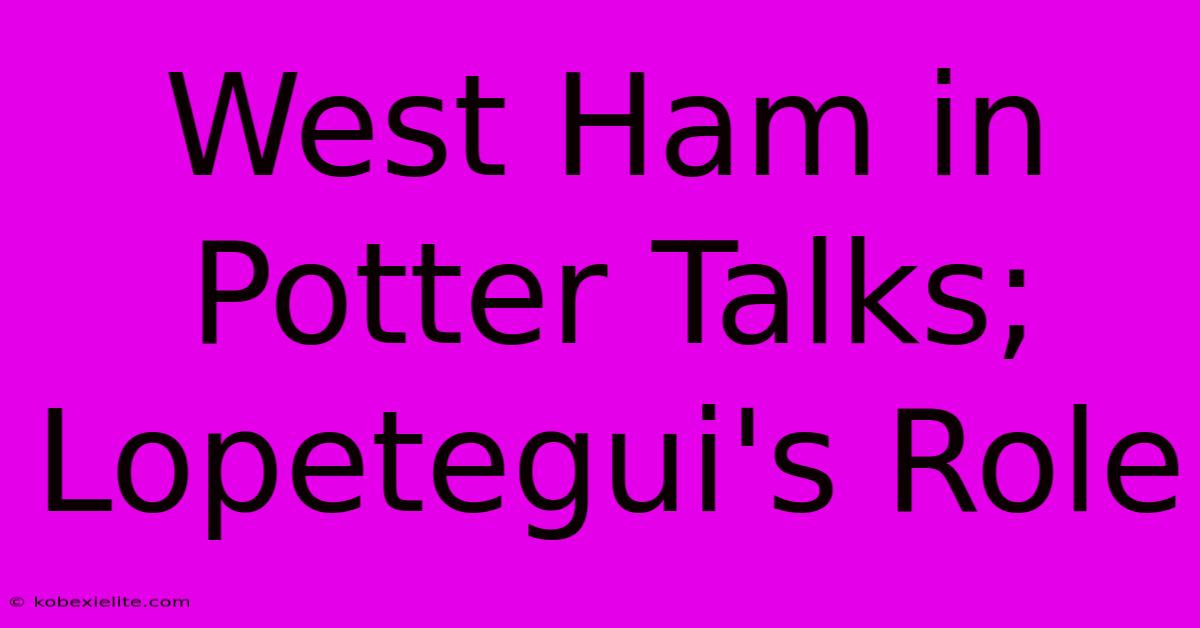 West Ham In Potter Talks; Lopetegui's Role