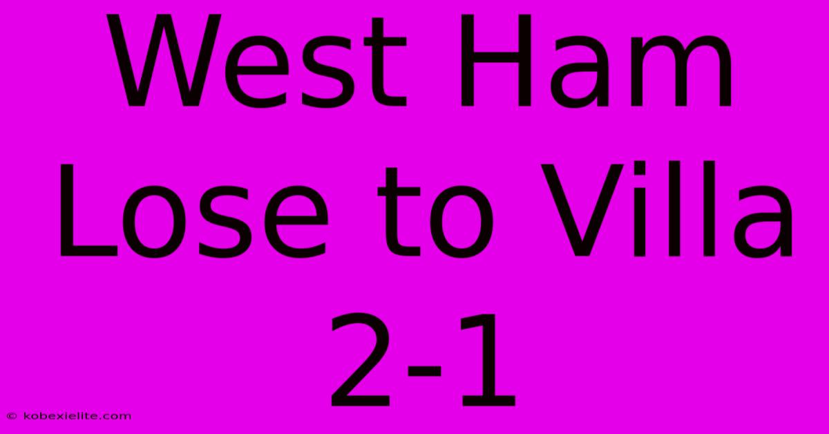 West Ham Lose To Villa 2-1