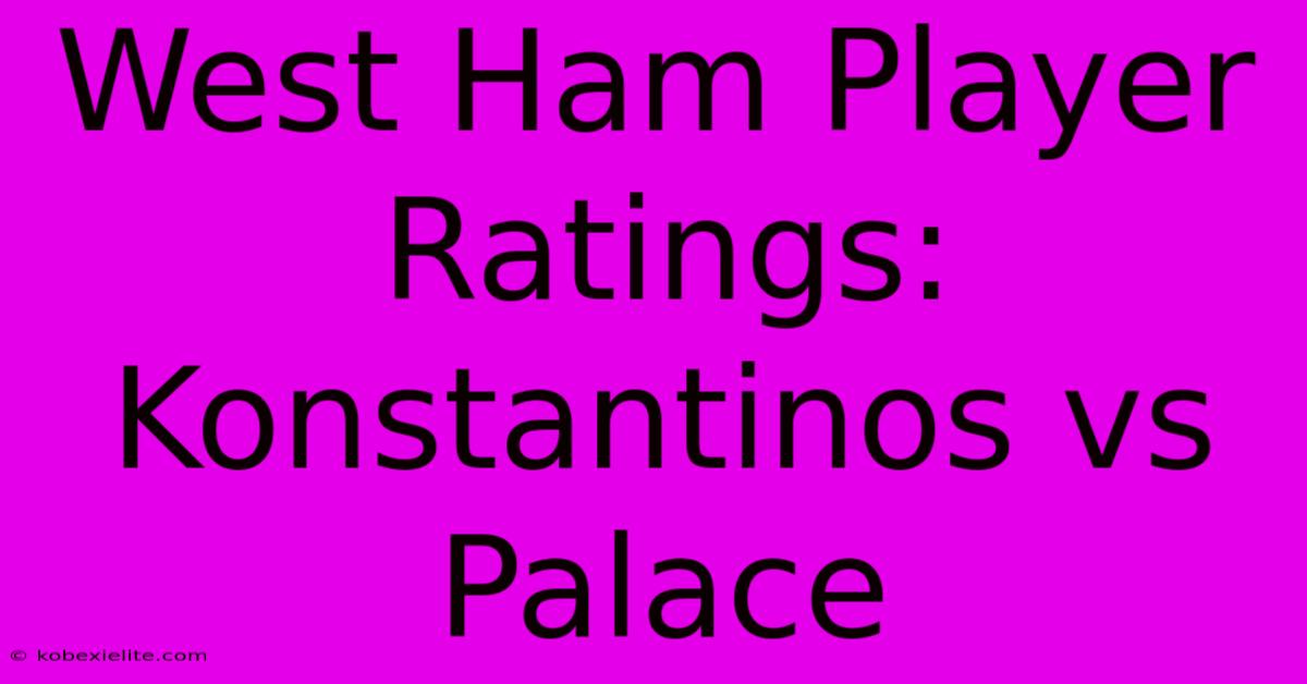 West Ham Player Ratings: Konstantinos Vs Palace