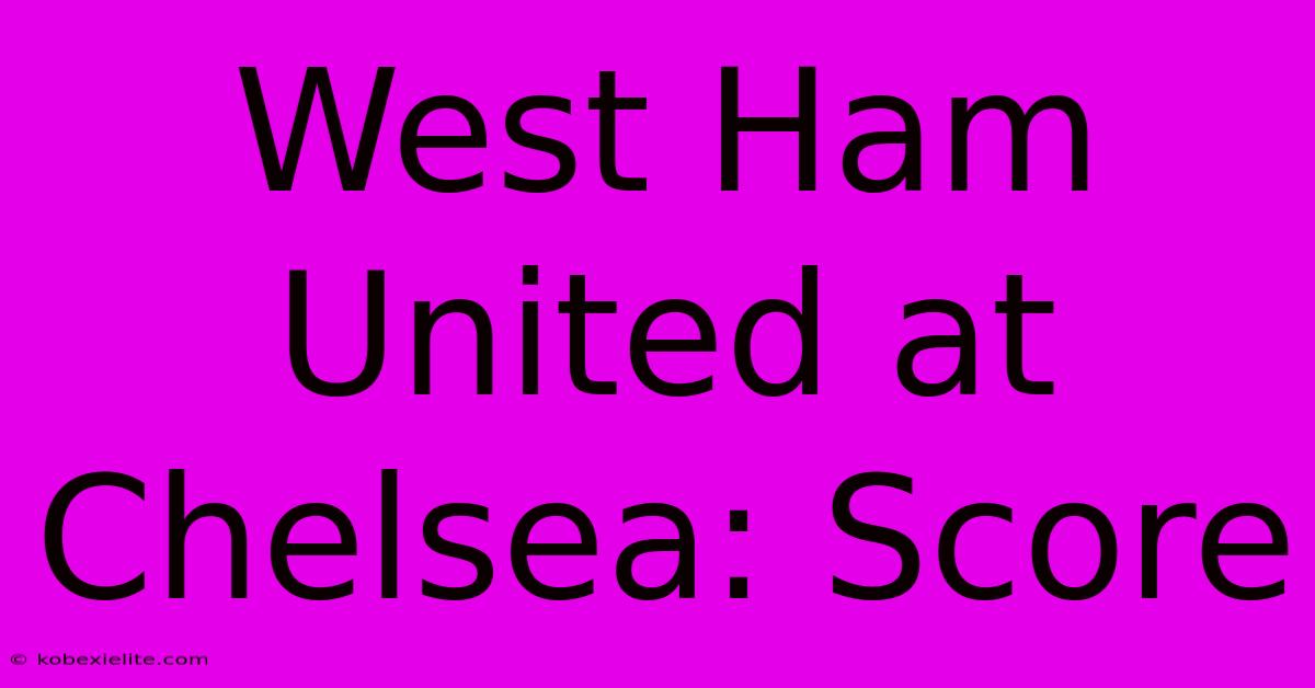 West Ham United At Chelsea: Score