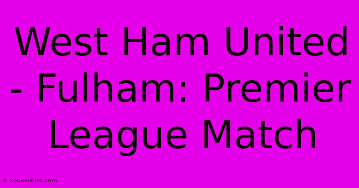 West Ham United - Fulham: Premier League Match