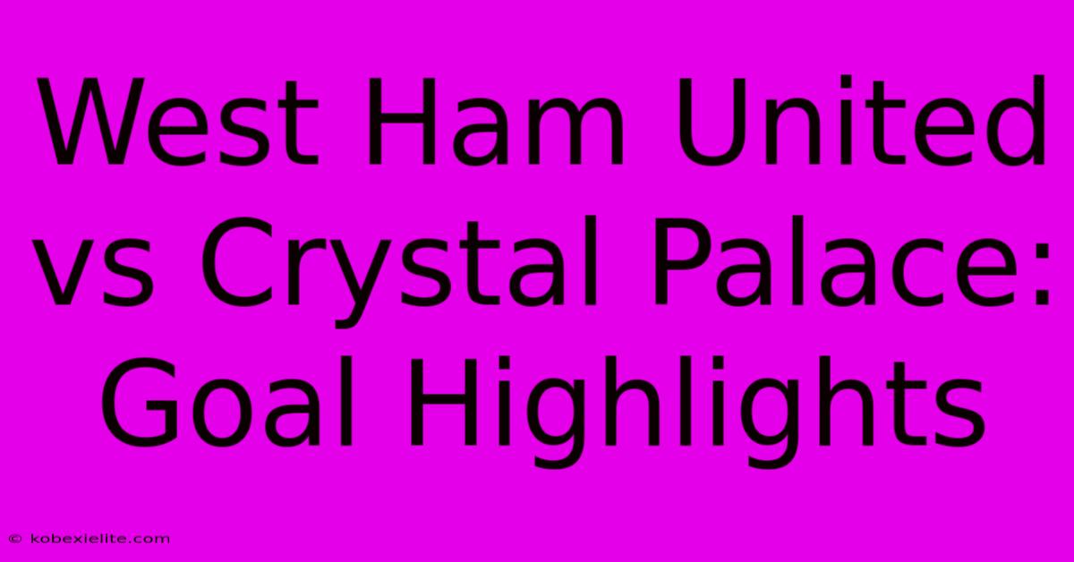 West Ham United Vs Crystal Palace: Goal Highlights