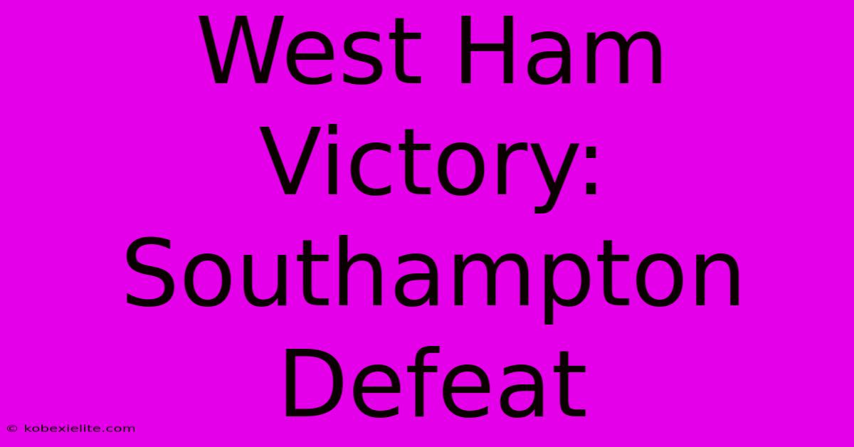 West Ham Victory: Southampton Defeat