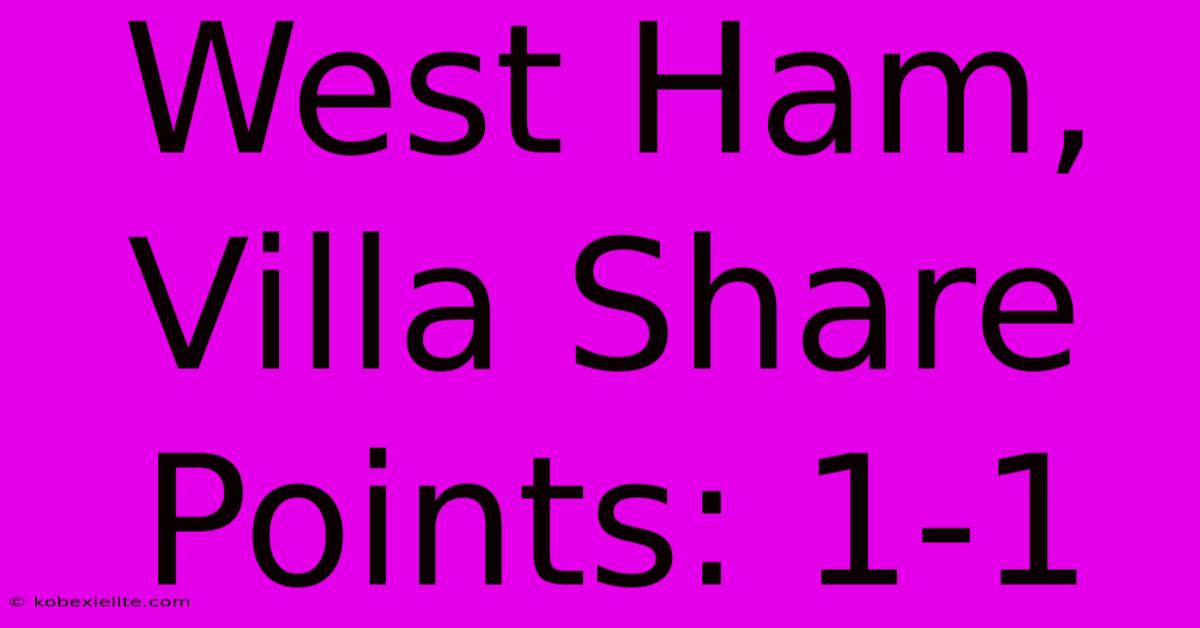 West Ham, Villa Share Points: 1-1