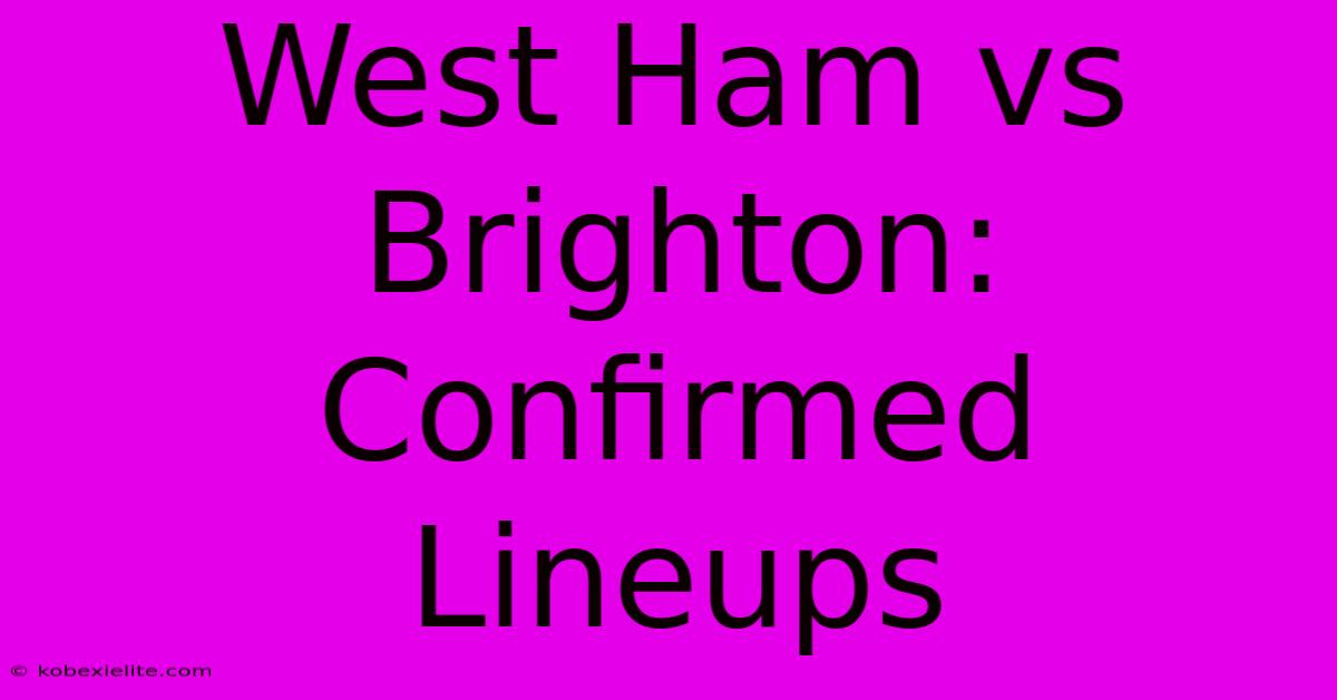 West Ham Vs Brighton: Confirmed Lineups