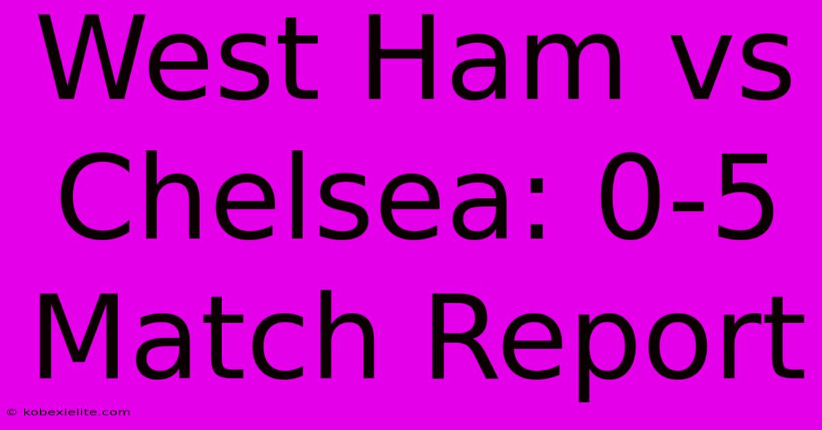 West Ham Vs Chelsea: 0-5 Match Report