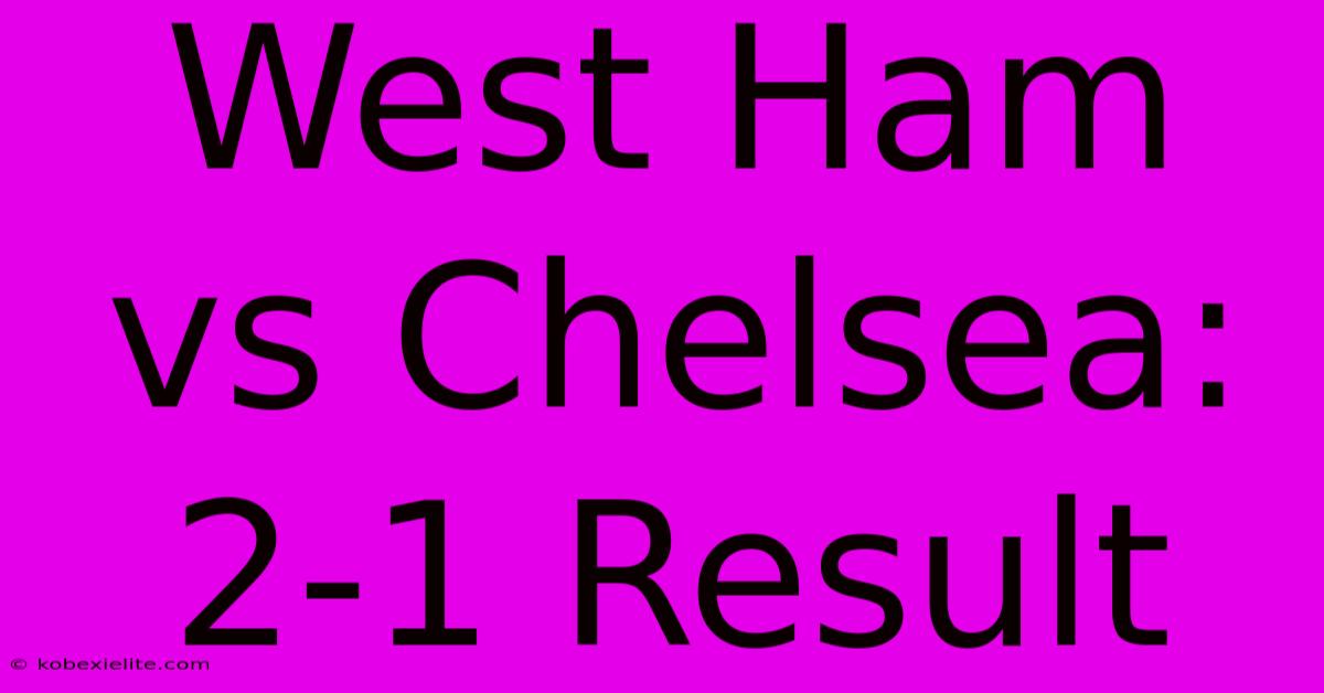 West Ham Vs Chelsea: 2-1 Result