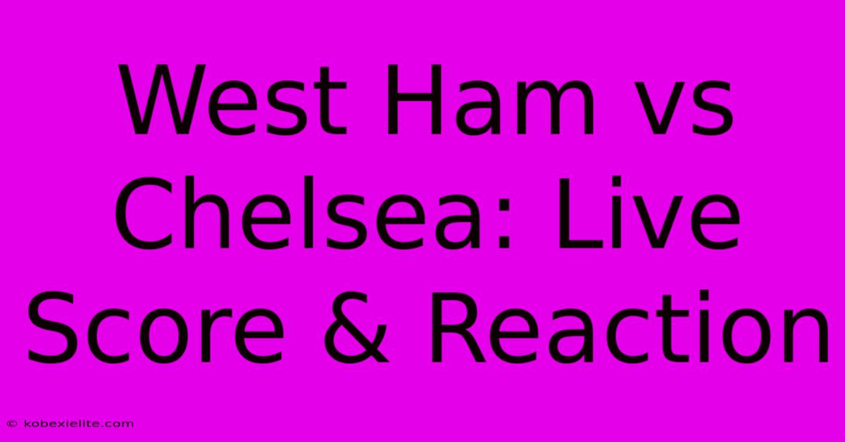 West Ham Vs Chelsea: Live Score & Reaction