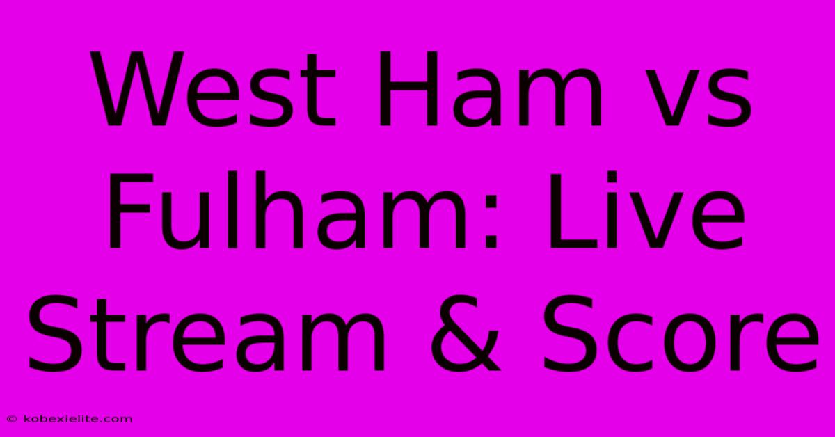 West Ham Vs Fulham: Live Stream & Score