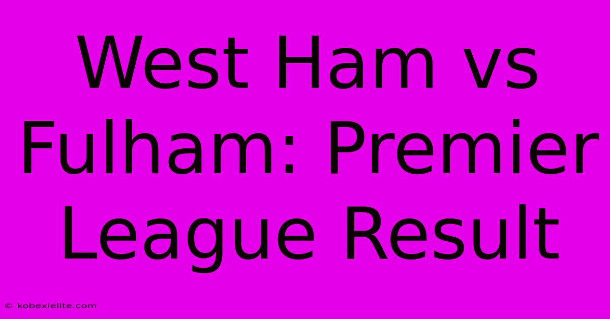 West Ham Vs Fulham: Premier League Result