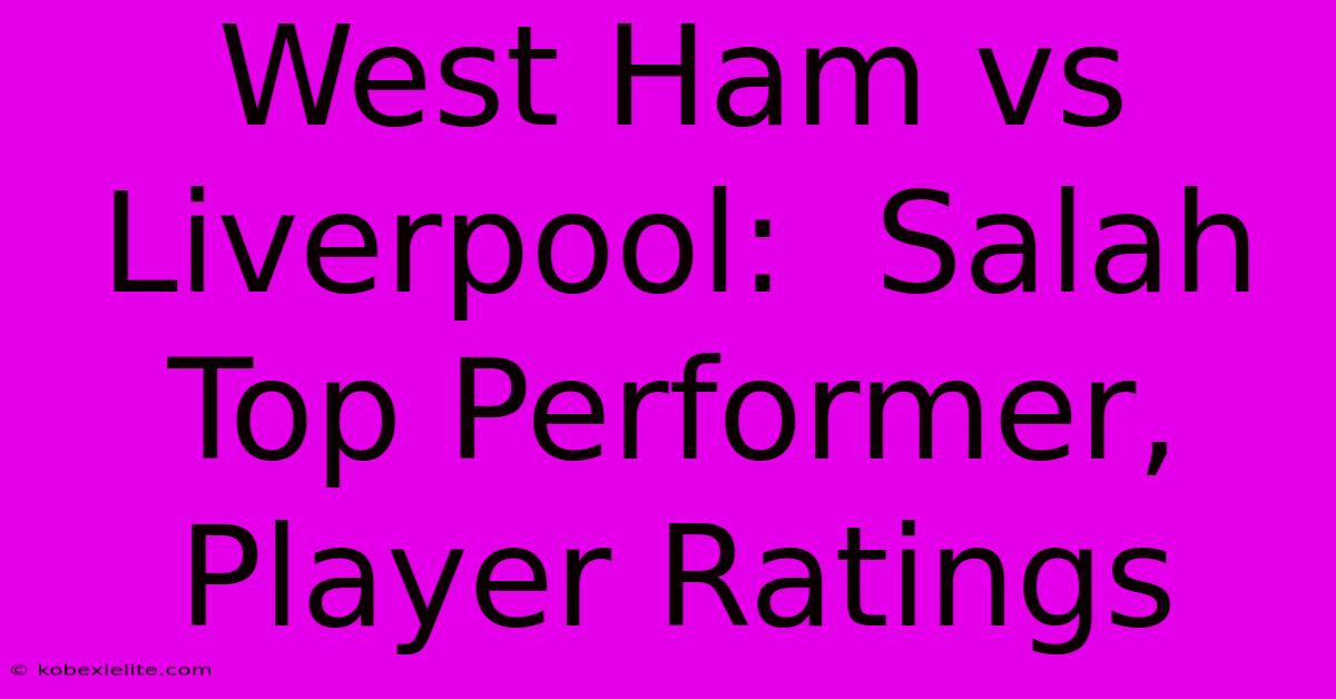 West Ham Vs Liverpool:  Salah Top Performer, Player Ratings