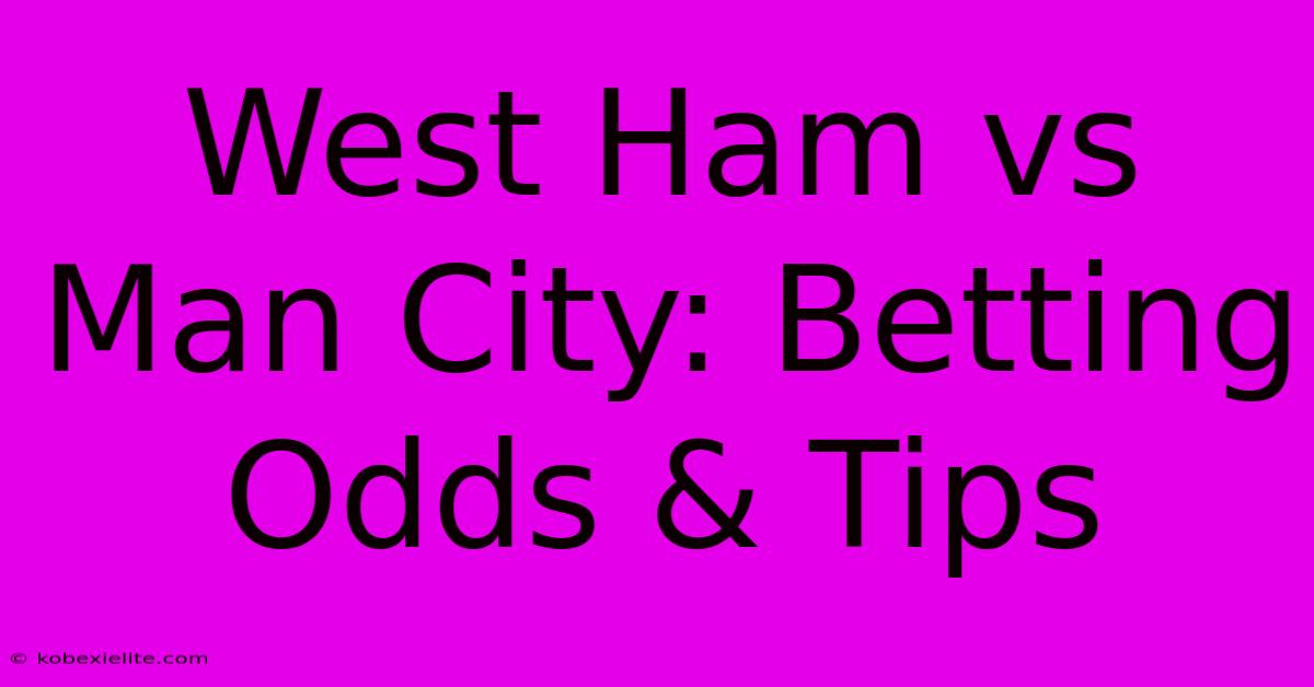 West Ham Vs Man City: Betting Odds & Tips