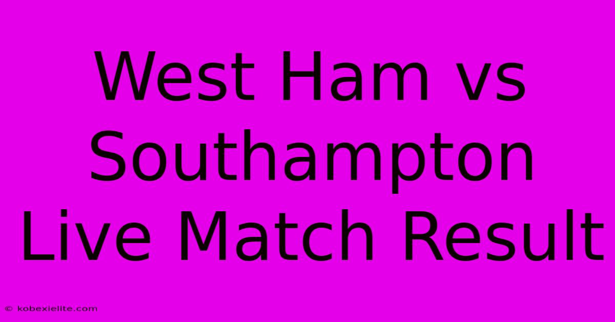 West Ham Vs Southampton Live Match Result