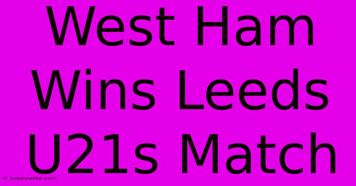 West Ham Wins Leeds U21s Match