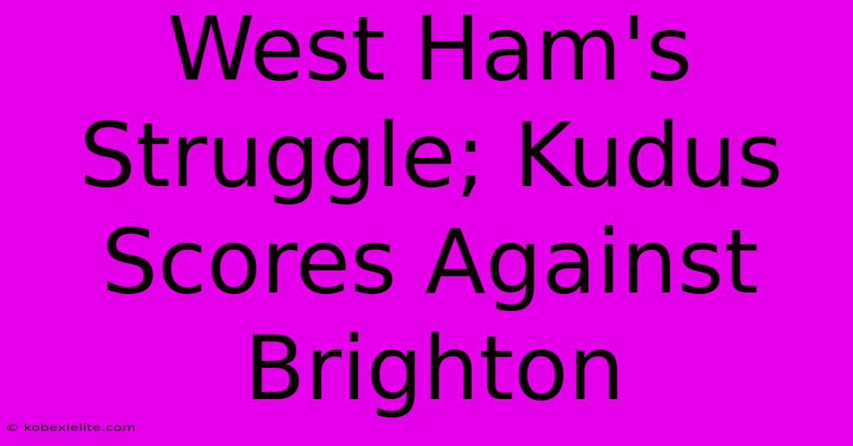 West Ham's Struggle; Kudus Scores Against Brighton