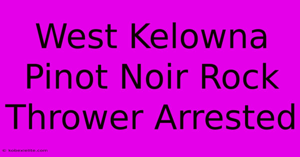 West Kelowna Pinot Noir Rock Thrower Arrested