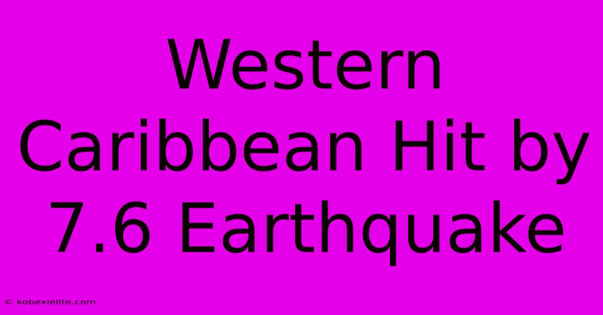 Western Caribbean Hit By 7.6 Earthquake