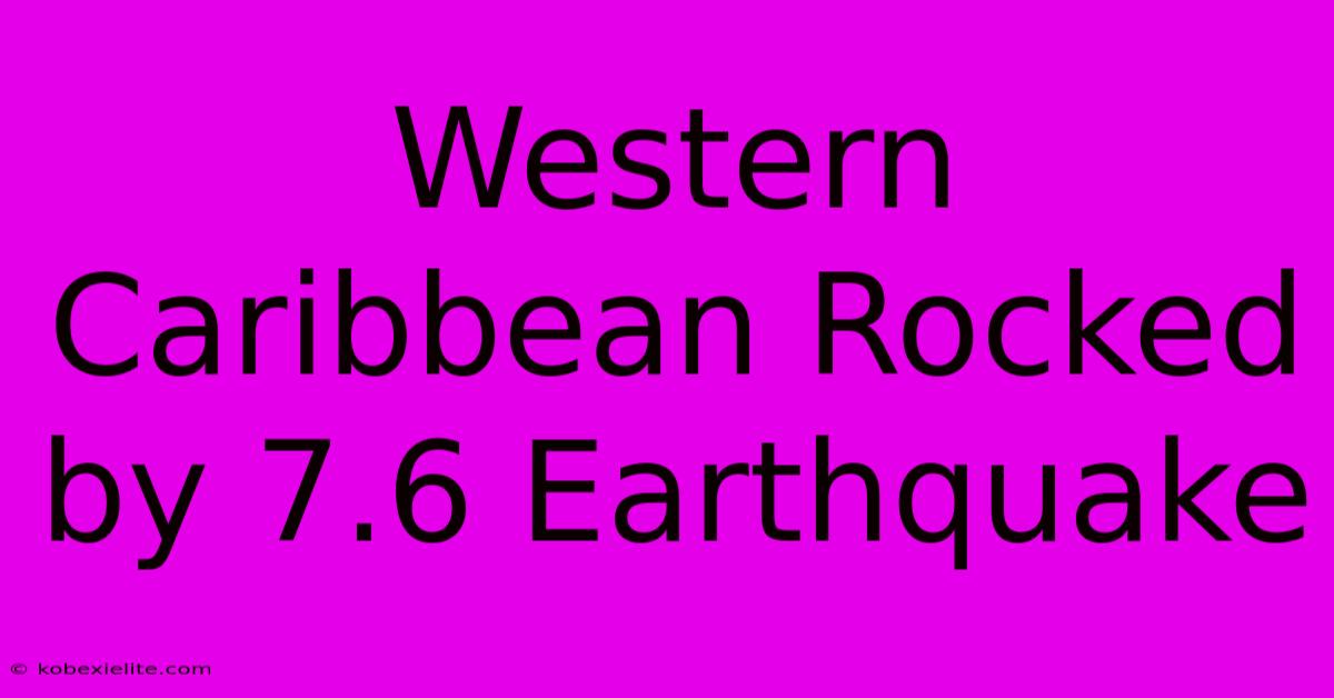 Western Caribbean Rocked By 7.6 Earthquake