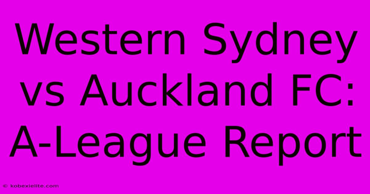 Western Sydney Vs Auckland FC: A-League Report