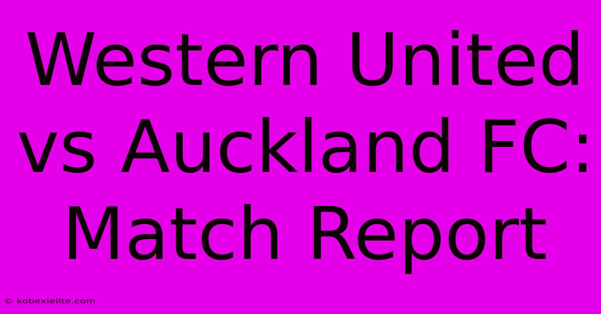 Western United Vs Auckland FC: Match Report