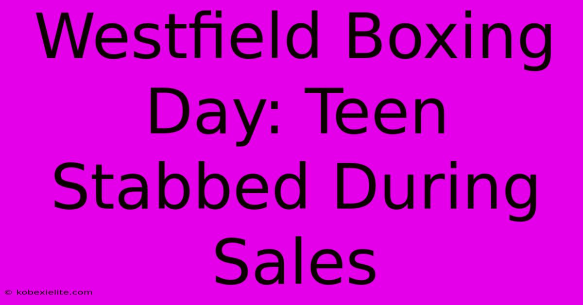 Westfield Boxing Day: Teen Stabbed During Sales