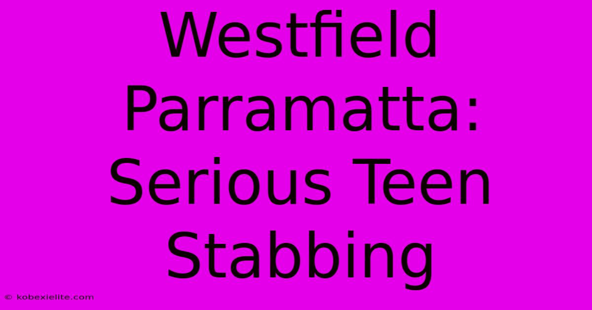 Westfield Parramatta:  Serious Teen Stabbing