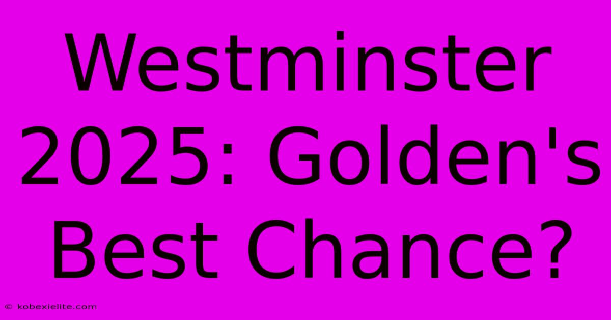 Westminster 2025: Golden's Best Chance?