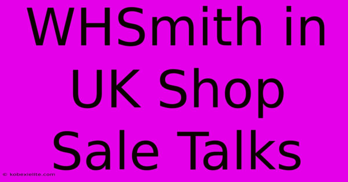 WHSmith In UK Shop Sale Talks