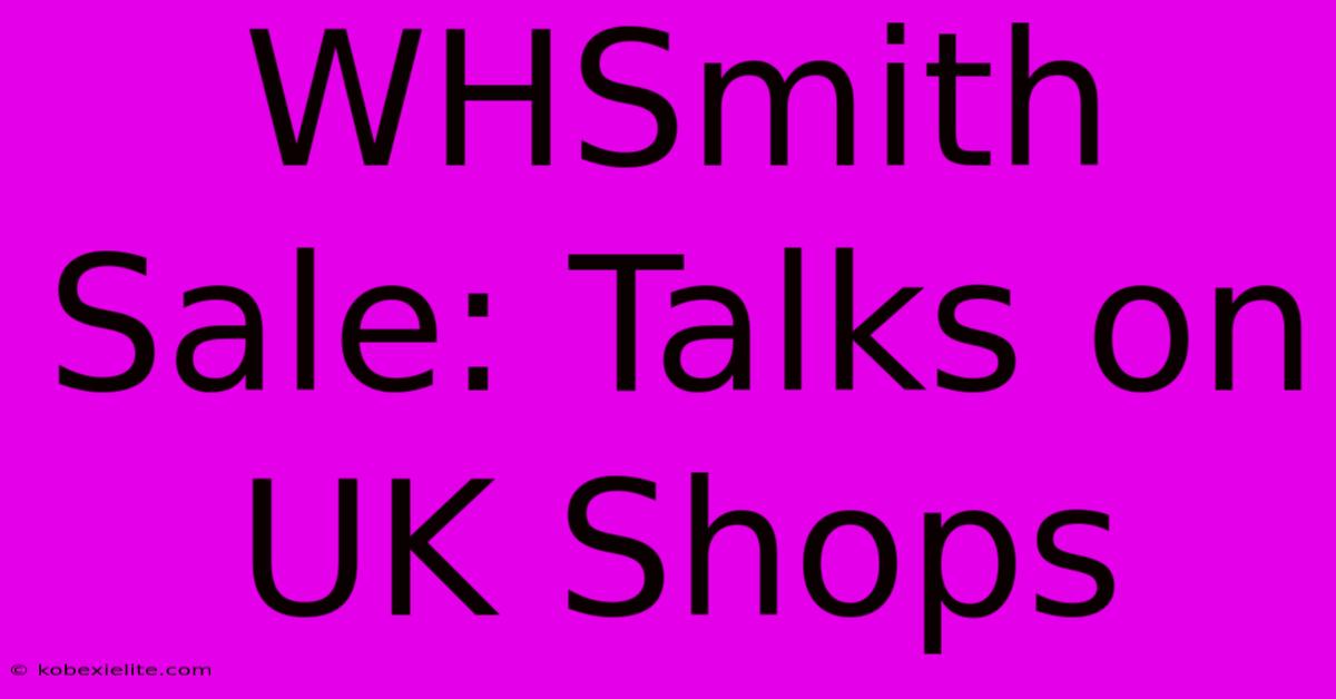 WHSmith Sale: Talks On UK Shops