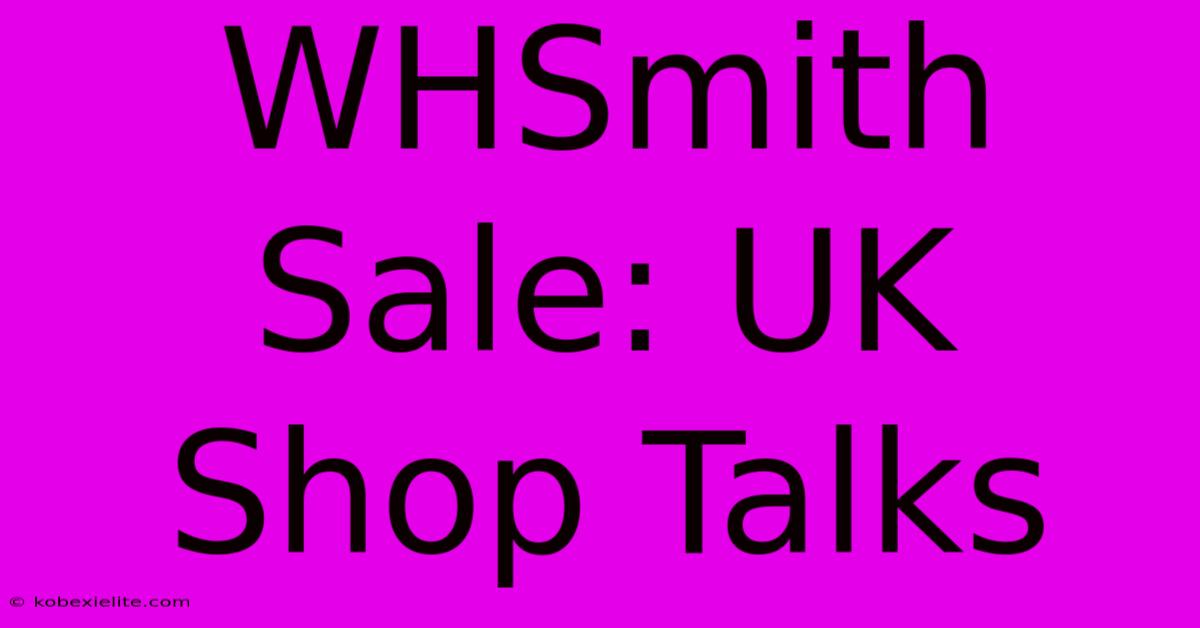 WHSmith Sale: UK Shop Talks