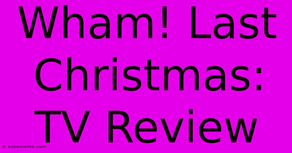 Wham! Last Christmas: TV Review Wham! Last Christmas: TV Review