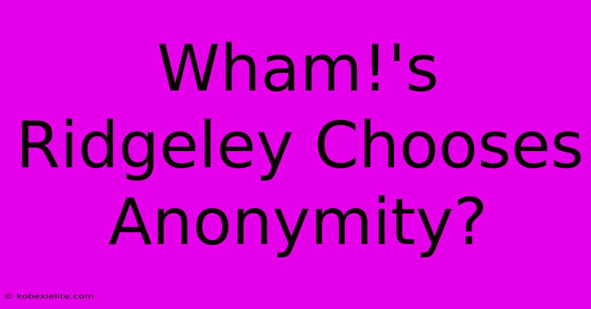 Wham!'s Ridgeley Chooses Anonymity? Wham!'s Ridgeley Chooses Anonymity?