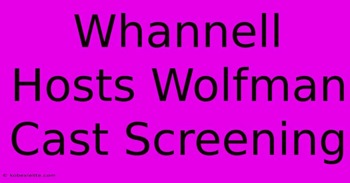 Whannell Hosts Wolfman Cast Screening