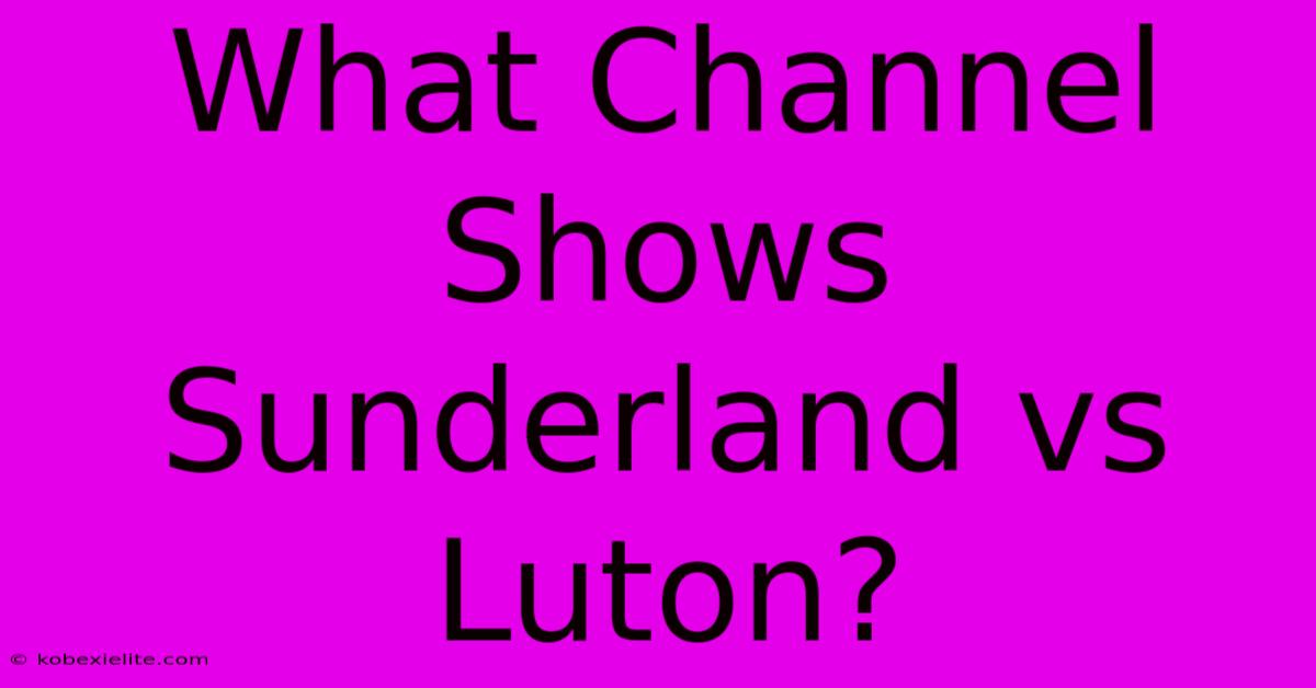 What Channel Shows Sunderland Vs Luton?