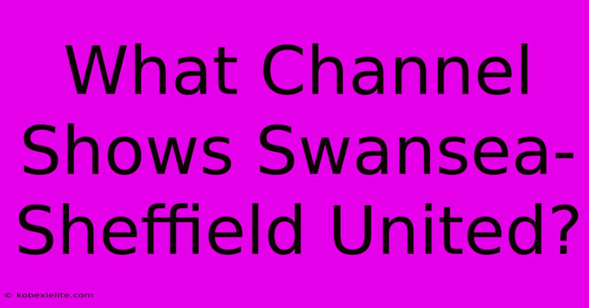 What Channel Shows Swansea-Sheffield United?