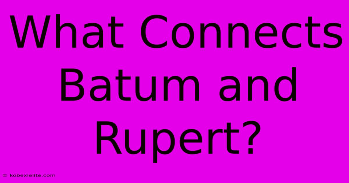 What Connects Batum And Rupert?